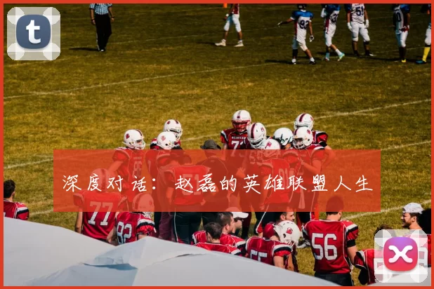 深度对话：赵磊的英雄联盟人生