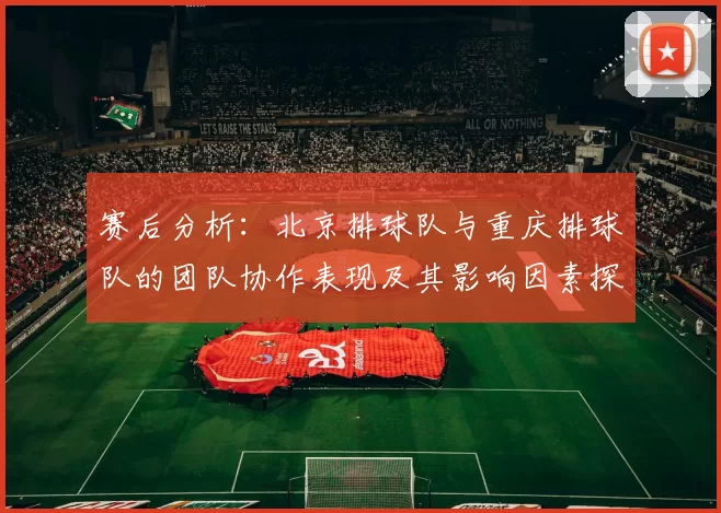 赛后分析：北京排球队与重庆排球队的团队协作表现及其影响因素探讨