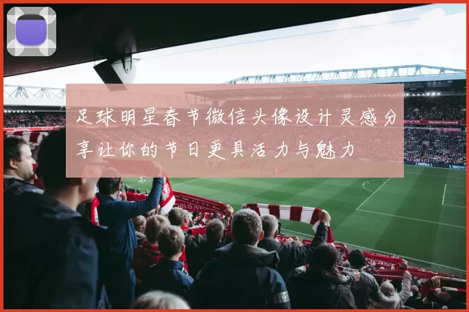 足球明星春节微信头像设计灵感分享让你的节日更具活力与魅力