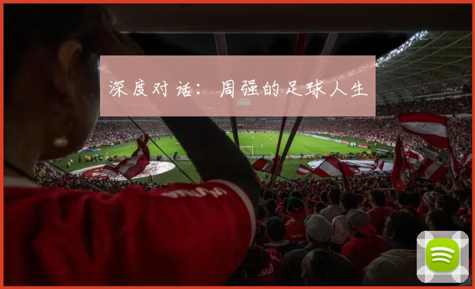 深度对话：周强的足球人生