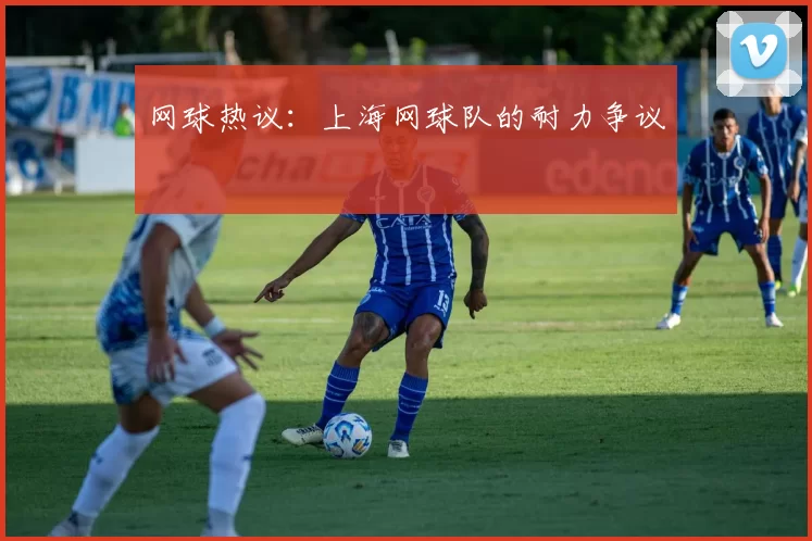 网球热议：上海网球队的耐力争议