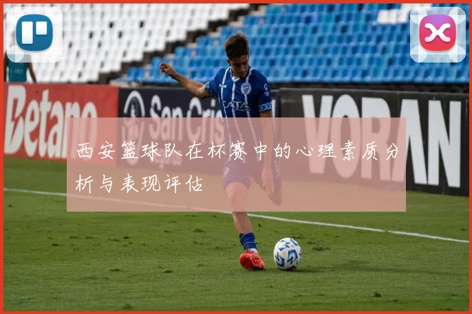 西安篮球队在杯赛中的心理素质分析与表现评估