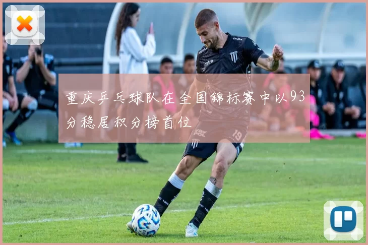 重庆乒乓球队在全国锦标赛中以93分稳居积分榜首位